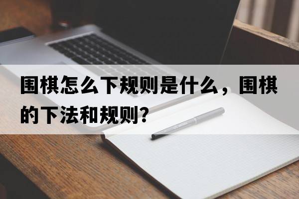 圍棋怎么下規則是什么，圍棋的下法和規則？