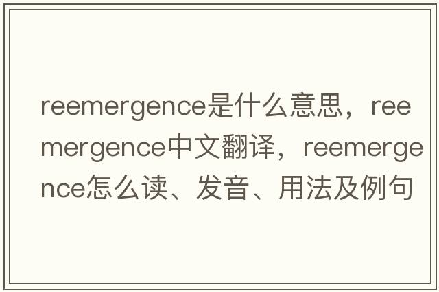 reemergence是什么意思，reemergence中文翻譯，reemergence怎么讀、發(fā)音、用法及例句
