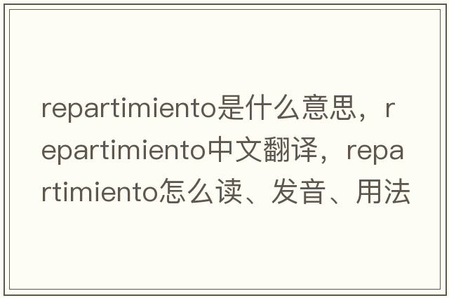 repartimiento是什么意思，repartimiento中文翻譯，repartimiento怎么讀、發(fā)音、用法及例句