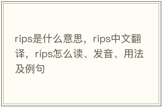 rips是什么意思，rips中文翻譯，rips怎么讀、發(fā)音、用法及例句