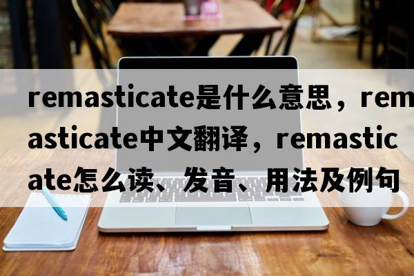 remasticate是什么意思，remasticate中文翻譯，remasticate怎么讀、發(fā)音、用法及例句