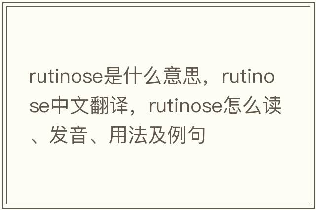 rutinose是什么意思，rutinose中文翻譯，rutinose怎么讀、發(fā)音、用法及例句