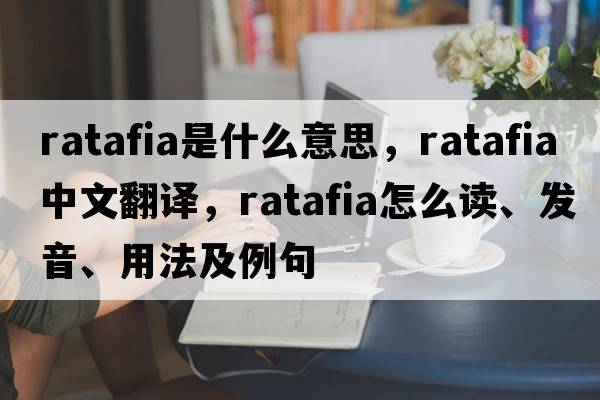 ratafia是什么意思，ratafia中文翻譯，ratafia怎么讀、發(fā)音、用法及例句