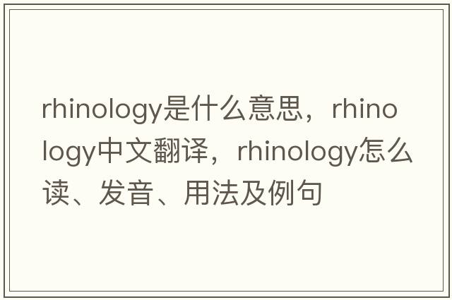 rhinology是什么意思，rhinology中文翻譯，rhinology怎么讀、發(fā)音、用法及例句