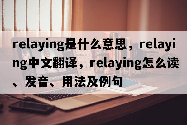 relaying是什么意思，relaying中文翻譯，relaying怎么讀、發(fā)音、用法及例句