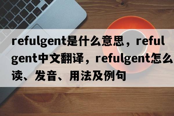 refulgent是什么意思，refulgent中文翻譯，refulgent怎么讀、發(fā)音、用法及例句