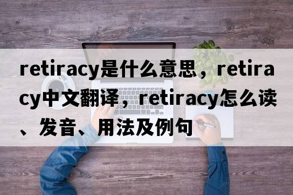 retiracy是什么意思，retiracy中文翻譯，retiracy怎么讀、發(fā)音、用法及例句