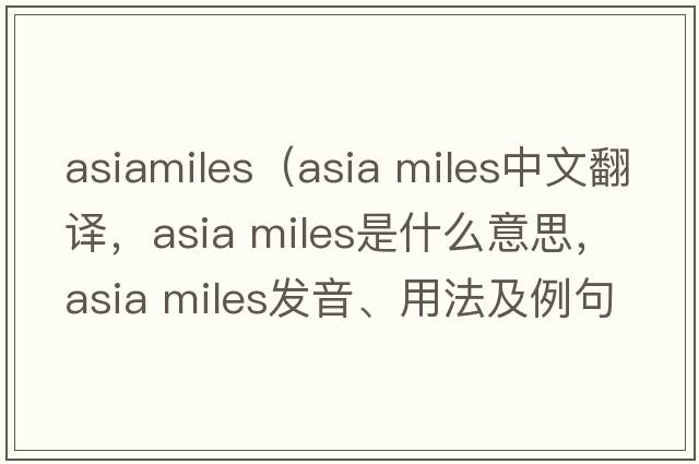 asiamiles（asia miles中文翻譯，asia miles是什么意思，asia miles發(fā)音、用法及例句）