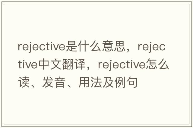 rejective是什么意思，rejective中文翻譯，rejective怎么讀、發(fā)音、用法及例句