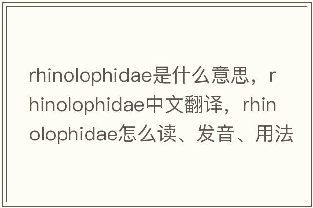 Rhinolophidae是什么意思，Rhinolophidae中文翻譯，Rhinolophidae怎么讀、發(fā)音、用法及例句