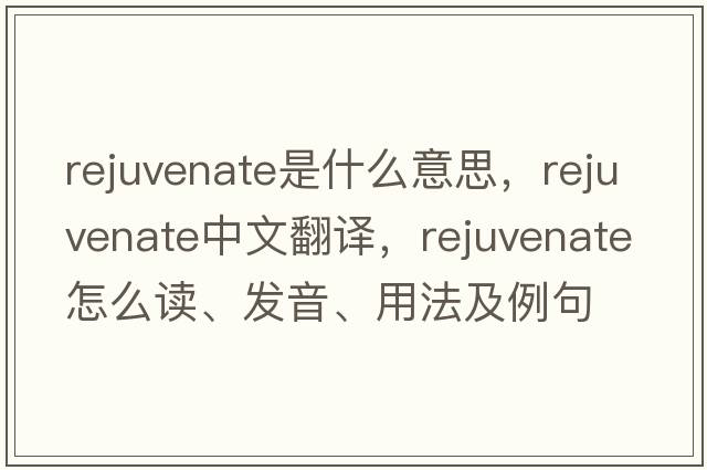 rejuvenate是什么意思，rejuvenate中文翻譯，rejuvenate怎么讀、發(fā)音、用法及例句