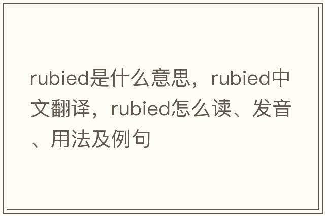 rubied是什么意思，rubied中文翻譯，rubied怎么讀、發(fā)音、用法及例句
