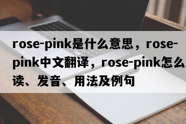 rose-pink是什么意思，rose-pink中文翻譯，rose-pink怎么讀、發(fā)音、用法及例句