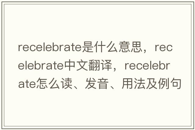 recelebrate是什么意思，recelebrate中文翻譯，recelebrate怎么讀、發(fā)音、用法及例句