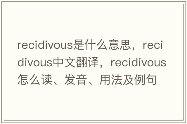 recidivous是什么意思，recidivous中文翻譯，recidivous怎么讀、發(fā)音、用法及例句