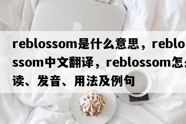 reblossom是什么意思，reblossom中文翻譯，reblossom怎么讀、發(fā)音、用法及例句