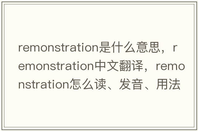 remonstration是什么意思，remonstration中文翻譯，remonstration怎么讀、發(fā)音、用法及例句
