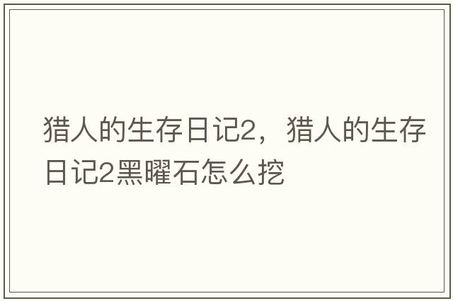 獵人的生存日記2，獵人的生存日記2黑曜石怎么挖