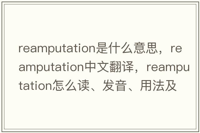reamputation是什么意思，reamputation中文翻譯，reamputation怎么讀、發(fā)音、用法及例句