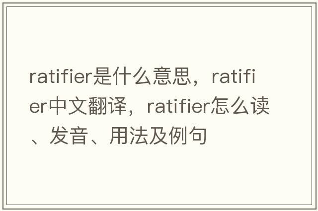 ratifier是什么意思，ratifier中文翻譯，ratifier怎么讀、發(fā)音、用法及例句