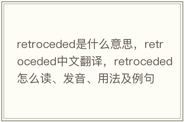 retroceded是什么意思，retroceded中文翻譯，retroceded怎么讀、發(fā)音、用法及例句