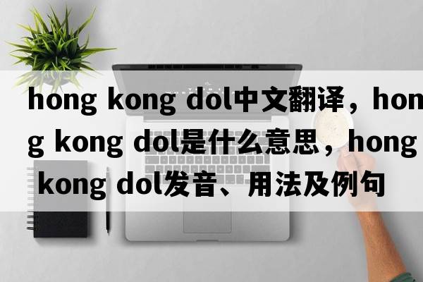 hong kong dol中文翻譯，hong kong dol是什么意思，hong kong dol發(fā)音、用法及例句