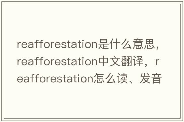 reafforestation是什么意思，reafforestation中文翻譯，reafforestation怎么讀、發(fā)音、用法及例句
