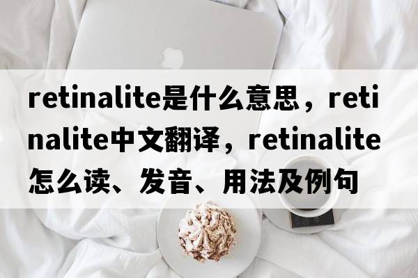 retinalite是什么意思，retinalite中文翻譯，retinalite怎么讀、發(fā)音、用法及例句