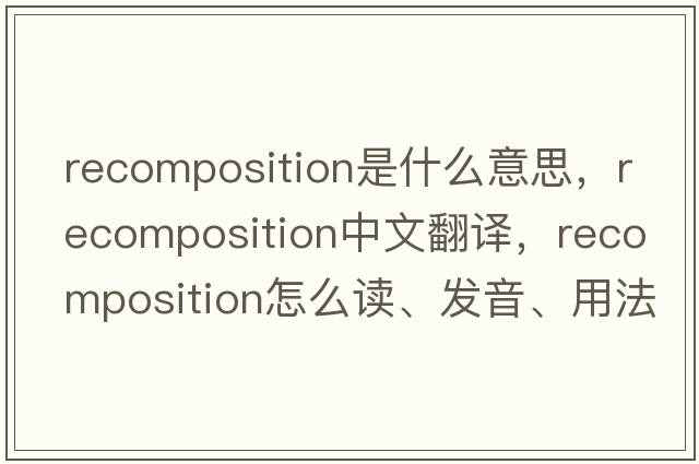 recomposition是什么意思，recomposition中文翻譯，recomposition怎么讀、發(fā)音、用法及例句