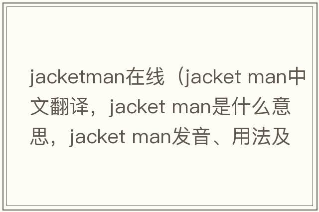 jacketman在線(xiàn)（jacket man中文翻譯，jacket man是什么意思，jacket man發(fā)音、用法及例句）