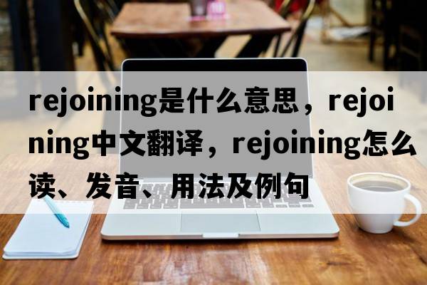 rejoining是什么意思，rejoining中文翻譯，rejoining怎么讀、發(fā)音、用法及例句