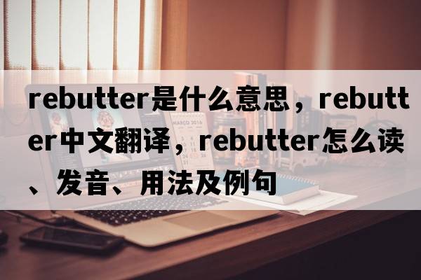 rebutter是什么意思，rebutter中文翻譯，rebutter怎么讀、發(fā)音、用法及例句
