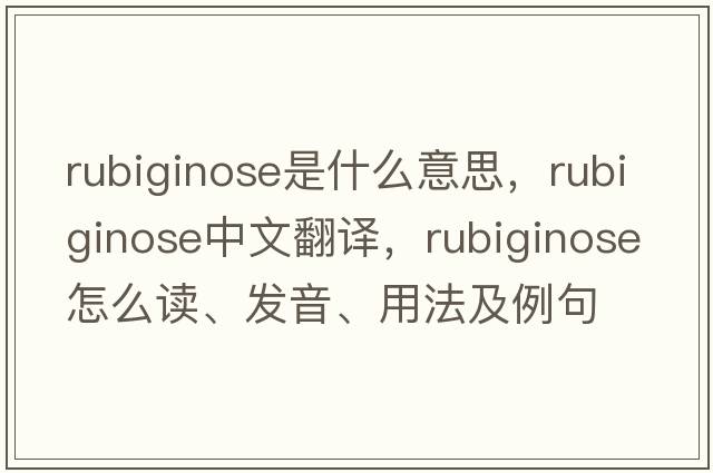 rubiginose是什么意思，rubiginose中文翻譯，rubiginose怎么讀、發(fā)音、用法及例句