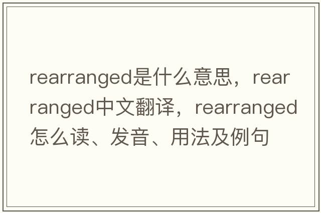 rearranged是什么意思，rearranged中文翻譯，rearranged怎么讀、發(fā)音、用法及例句