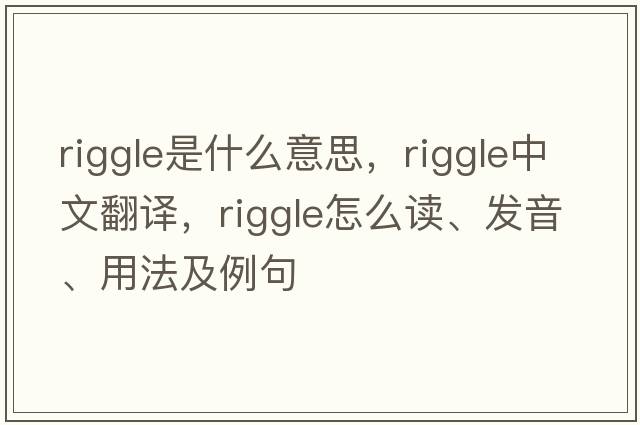 Riggle是什么意思，Riggle中文翻譯，Riggle怎么讀、發(fā)音、用法及例句