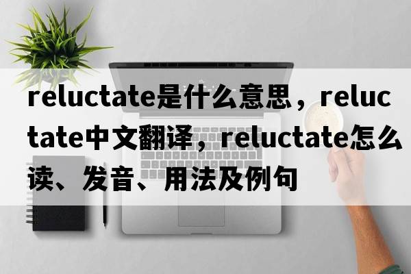 reluctate是什么意思，reluctate中文翻譯，reluctate怎么讀、發(fā)音、用法及例句