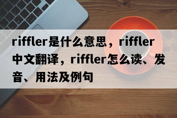 riffler是什么意思，riffler中文翻譯，riffler怎么讀、發(fā)音、用法及例句