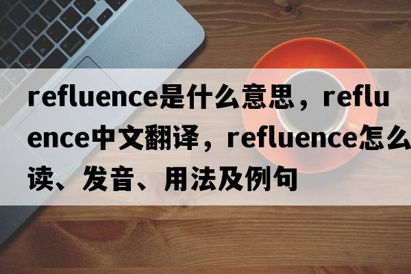 refluence是什么意思，refluence中文翻譯，refluence怎么讀、發(fā)音、用法及例句