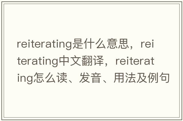 reiterating是什么意思，reiterating中文翻譯，reiterating怎么讀、發(fā)音、用法及例句