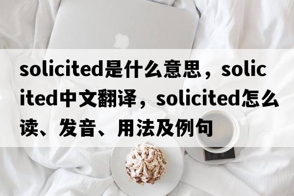 solicited是什么意思，solicited中文翻譯，solicited怎么讀、發(fā)音、用法及例句
