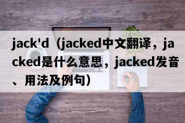 jack'd（jacked中文翻譯，jacked是什么意思，jacked發(fā)音、用法及例句）