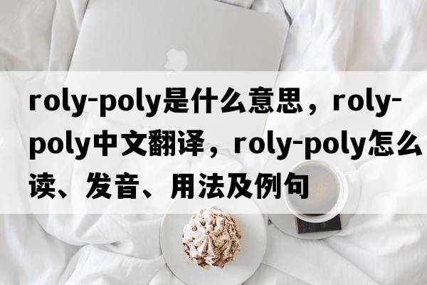 roly-poly是什么意思，roly-poly中文翻譯，roly-poly怎么讀、發(fā)音、用法及例句