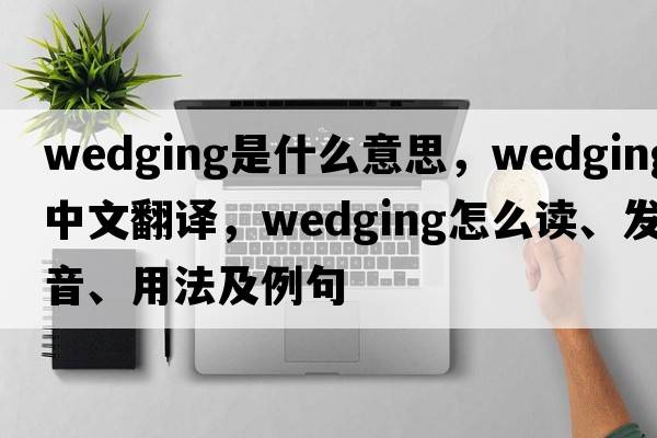 wedging是什么意思，wedging中文翻譯，wedging怎么讀、發(fā)音、用法及例句