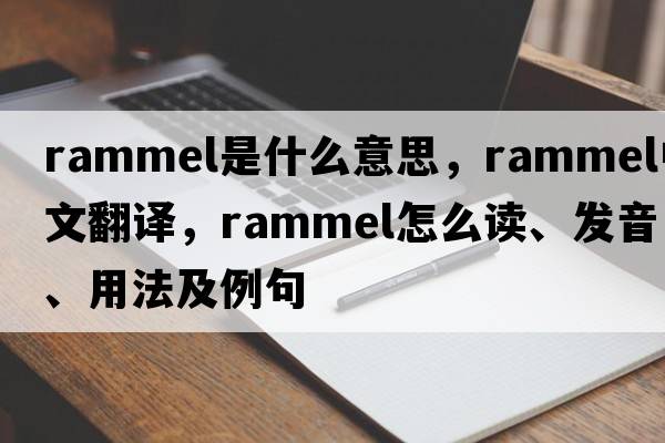 rammel是什么意思，rammel中文翻譯，rammel怎么讀、發(fā)音、用法及例句