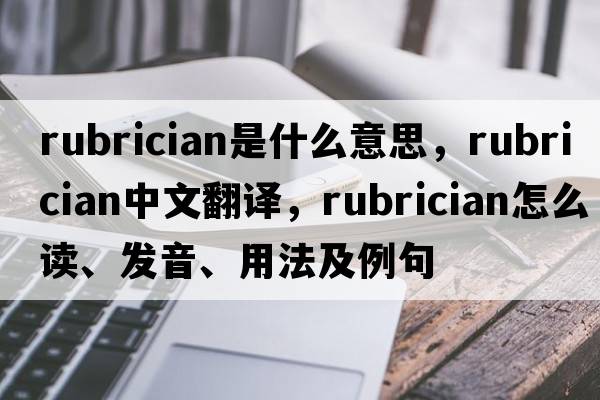 rubrician是什么意思，rubrician中文翻譯，rubrician怎么讀、發(fā)音、用法及例句