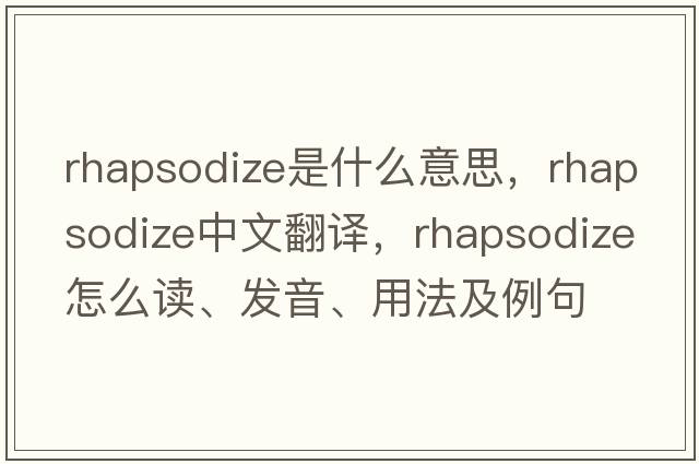 rhapsodize是什么意思，rhapsodize中文翻譯，rhapsodize怎么讀、發(fā)音、用法及例句