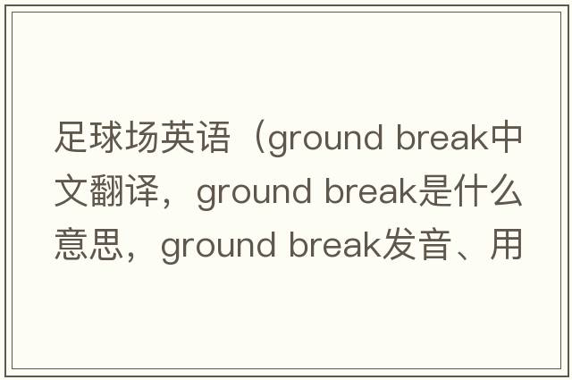 足球場(chǎng)英語(yǔ)（ground break中文翻譯，ground break是什么意思，ground break發(fā)音、用法及例句）