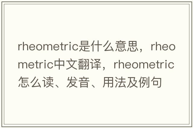 rheometric是什么意思，rheometric中文翻譯，rheometric怎么讀、發(fā)音、用法及例句