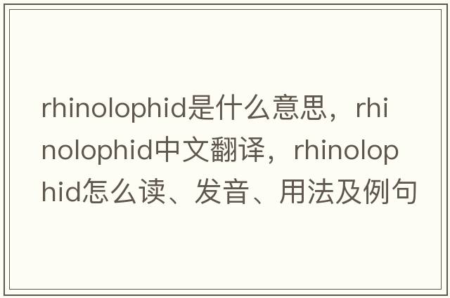 rhinolophid是什么意思，rhinolophid中文翻譯，rhinolophid怎么讀、發(fā)音、用法及例句