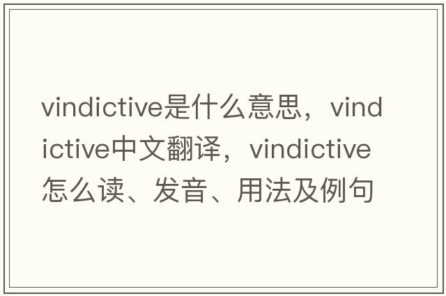 vindictive是什么意思，vindictive中文翻譯，vindictive怎么讀、發(fā)音、用法及例句